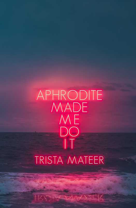 Aphrodite Made Me Do It by Trista Mateer